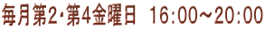 毎月第２・第４金曜日　１６：００～２０：００ 