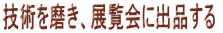 技術を磨き、展覧会に出品する  